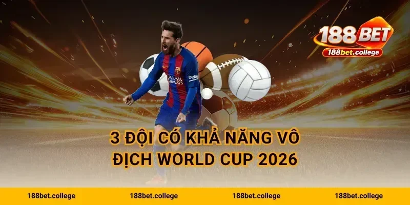3 đội có khả năng vô địch World Cup 2026