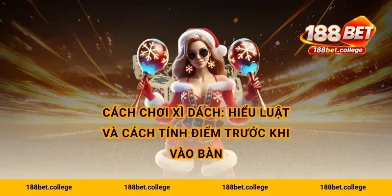 Cách chơi xì dách: hiểu luật và cách tính điểm trước khi vào bàn