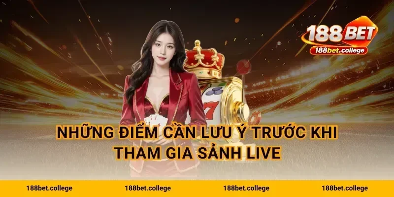 Những điểm cần lưu ý trước khi tham gia sảnh live