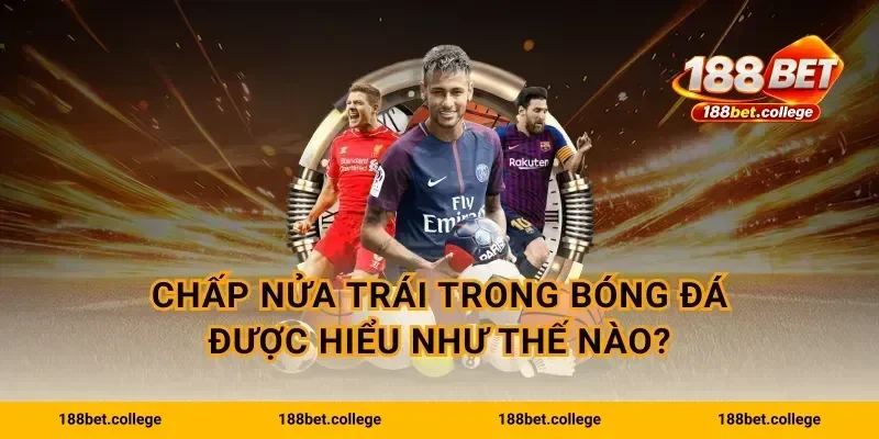 Chấp nửa trái trong bóng đá được hiểu như thế nào?