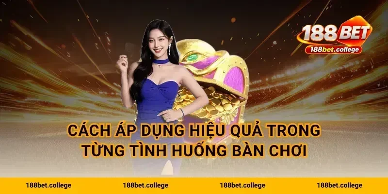 Cách áp dụng hiệu quả trong từng tình huống bàn chơi