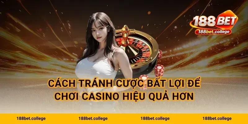 Cách tránh cược bất lợi để chơi casino hiệu quả hơn