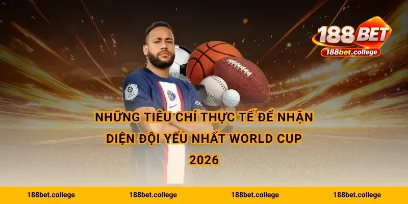 Những tiêu chí thực tế để nhận diện đội yếu nhất World Cup 2026
