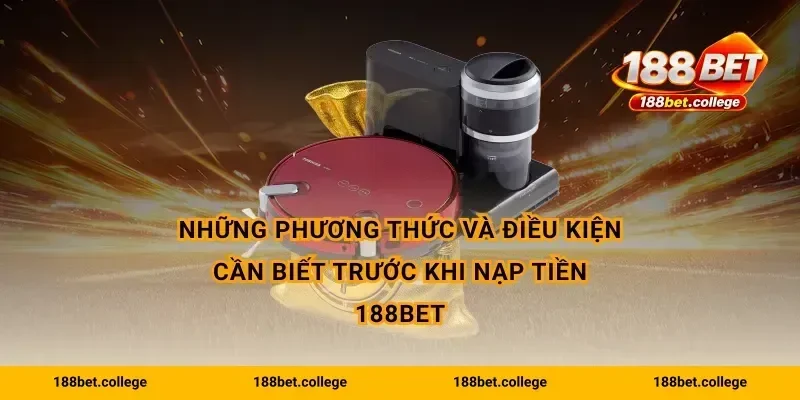 Những phương thức và điều kiện cần biết trước khi Nạp Tiền 188bet