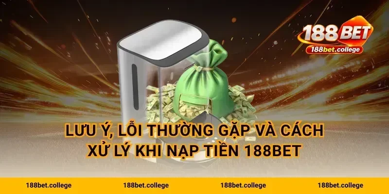Lưu ý, lỗi thường gặp và cách xử lý khi Nạp Tiền 188bet