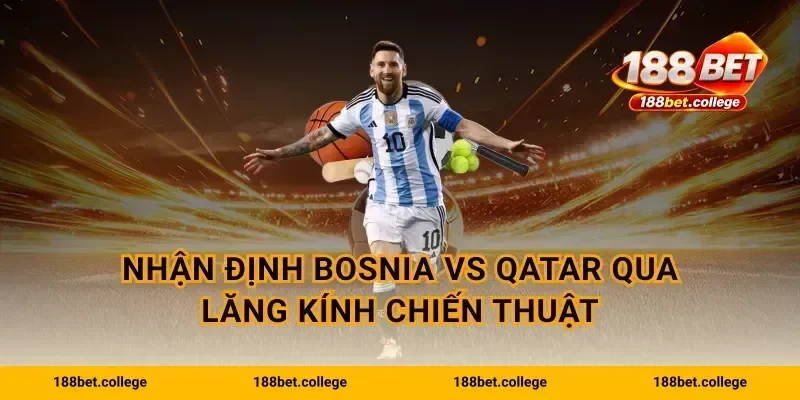 Nhận định Bosnia vs Qatar qua lăng kính chiến thuật