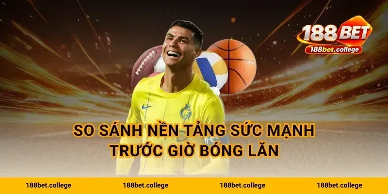 So sánh nền tảng sức mạnh trước giờ bóng lăn