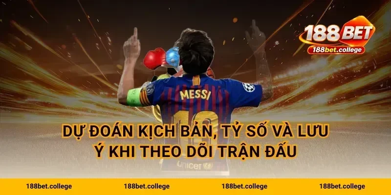 Dự đoán kịch bản, tỷ số và lưu ý khi theo dõi trận đấu