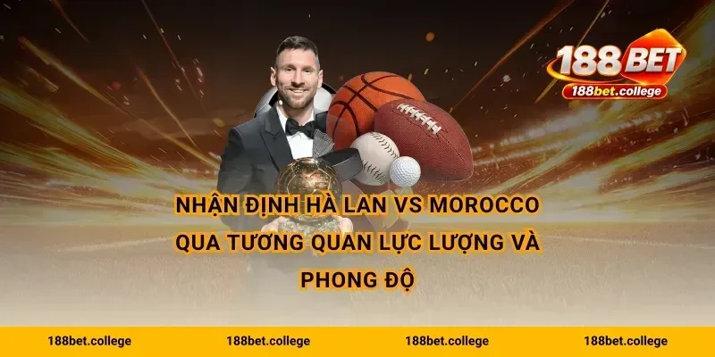 Nhận định Hà Lan vs Morocco qua tương quan lực lượng và phong độ