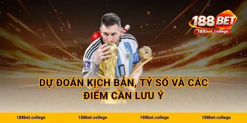 Dự đoán kịch bản, tỷ số và các điểm cần lưu ý