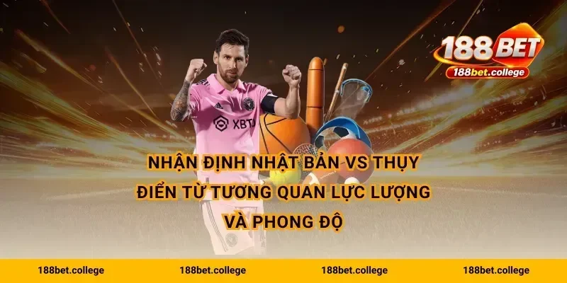 Nhận định Nhật Bản vs Thụy Điển từ tương quan lực lượng và phong độ