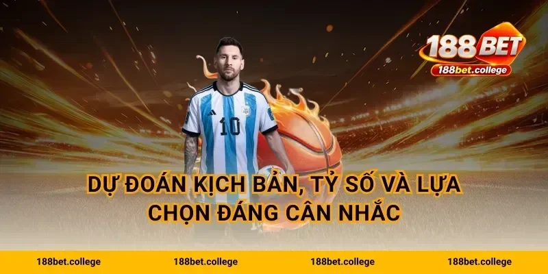 Dự đoán kịch bản, tỷ số và lựa chọn đáng cân nhắc