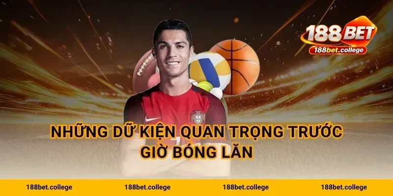 Những dữ kiện quan trọng trước giờ bóng lăn