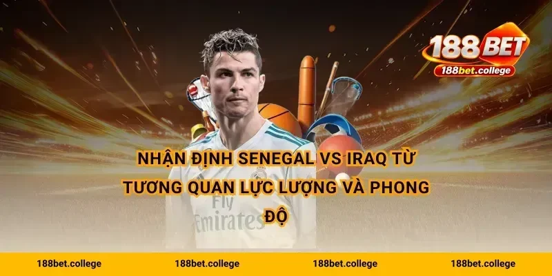 Nhận định Senegal vs Iraq từ tương quan lực lượng và phong độ