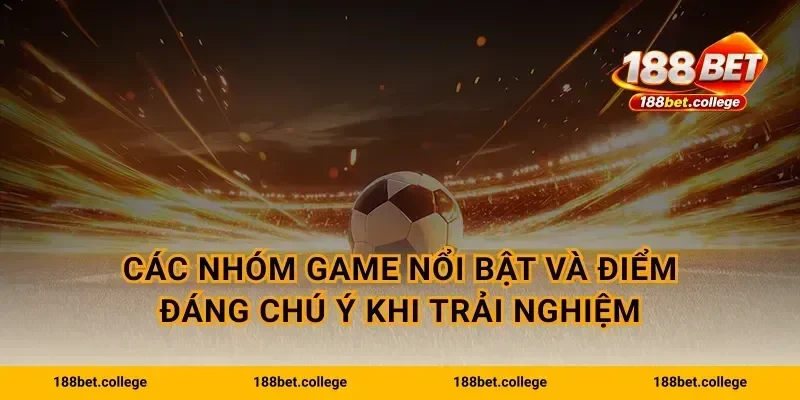 Các nhóm game nổi bật và điểm đáng chú ý khi trải nghiệm