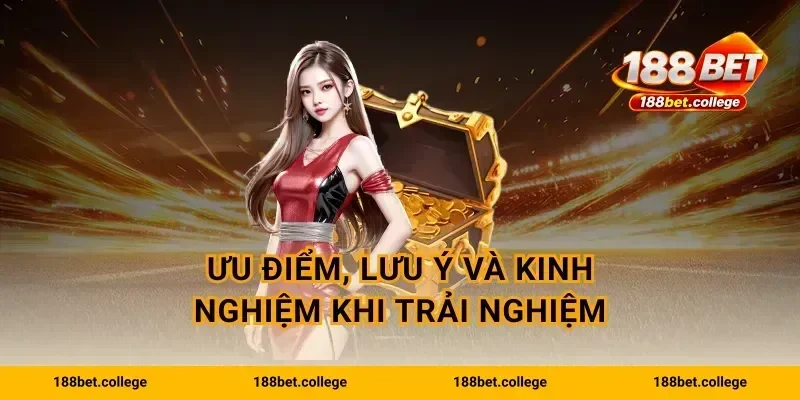 Ưu điểm, lưu ý và kinh nghiệm khi trải nghiệm